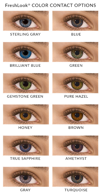 FreshLook Colors: Sterling Gray, Blue, Brillant Blue, Green, Gemstone Green, Pure Hazel, Honey, Brown, True Sapphire, Amethyst, Gray, Turquoise